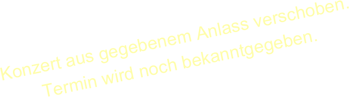 Konzert aus gegebenem Anlass verschoben.
Termin wird noch bekanntgegeben.