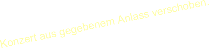 Konzert aus gegebenem Anlass verschoben.